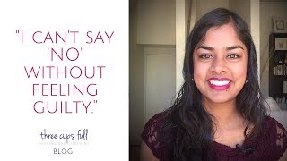"I can't say NO without feeling guilty" | Three Cups Full