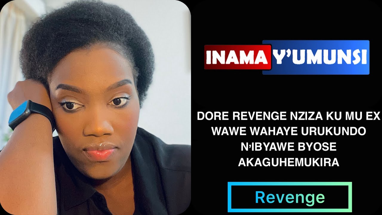 INAMA Y'UMUNSI:WIKWIRUKA KU UMU EX  UMUSABA KO MWASUBIRA DORE REVENGE KU MUNTU WAKUBABAJE MU RUKUNDO