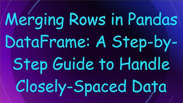 Merging Rows in Pandas DataFrame: A Step-by-Step Guide to Handle Closely-Spaced Data