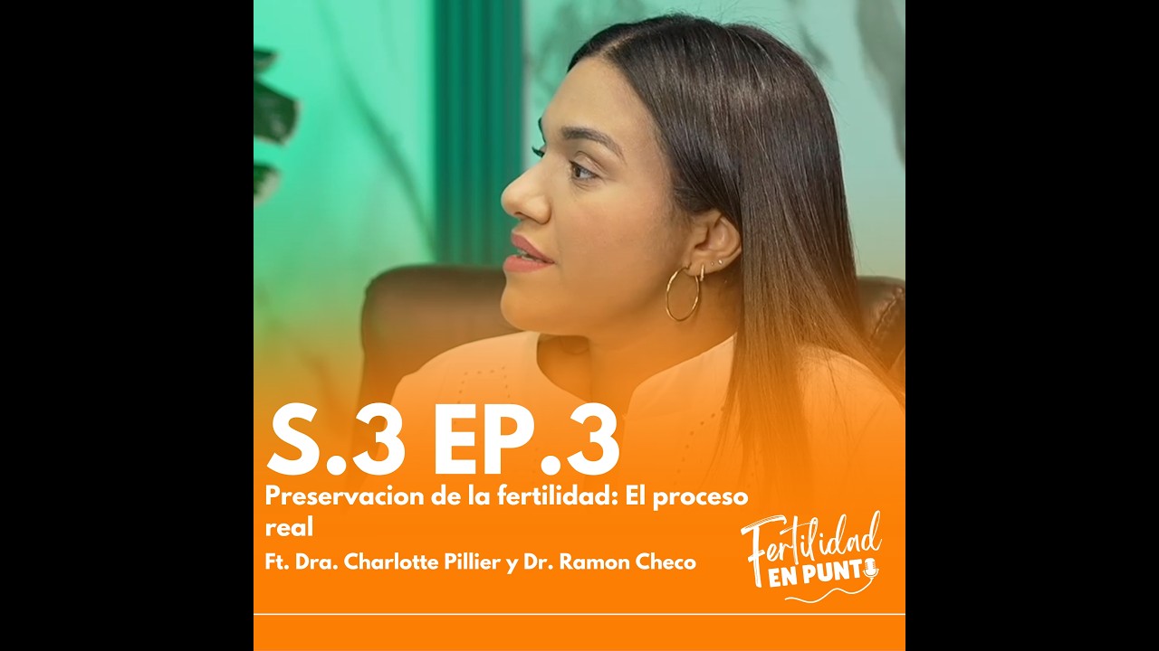 S.3 EP.3: Preservación de la fertilidad: el proceso real Ft. Dra.Charlotte Pillier y Dr.Ramon Checo