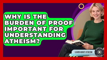 Why Is The Burden Of Proof Important For Understanding Atheism? - Learn About Atheism