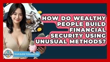 How Do Wealthy People Build Financial Security Using Unusual Methods? - Your Guide to Budgeting