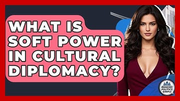 What Is Soft Power In Cultural Diplomacy? - Making Politics Simple