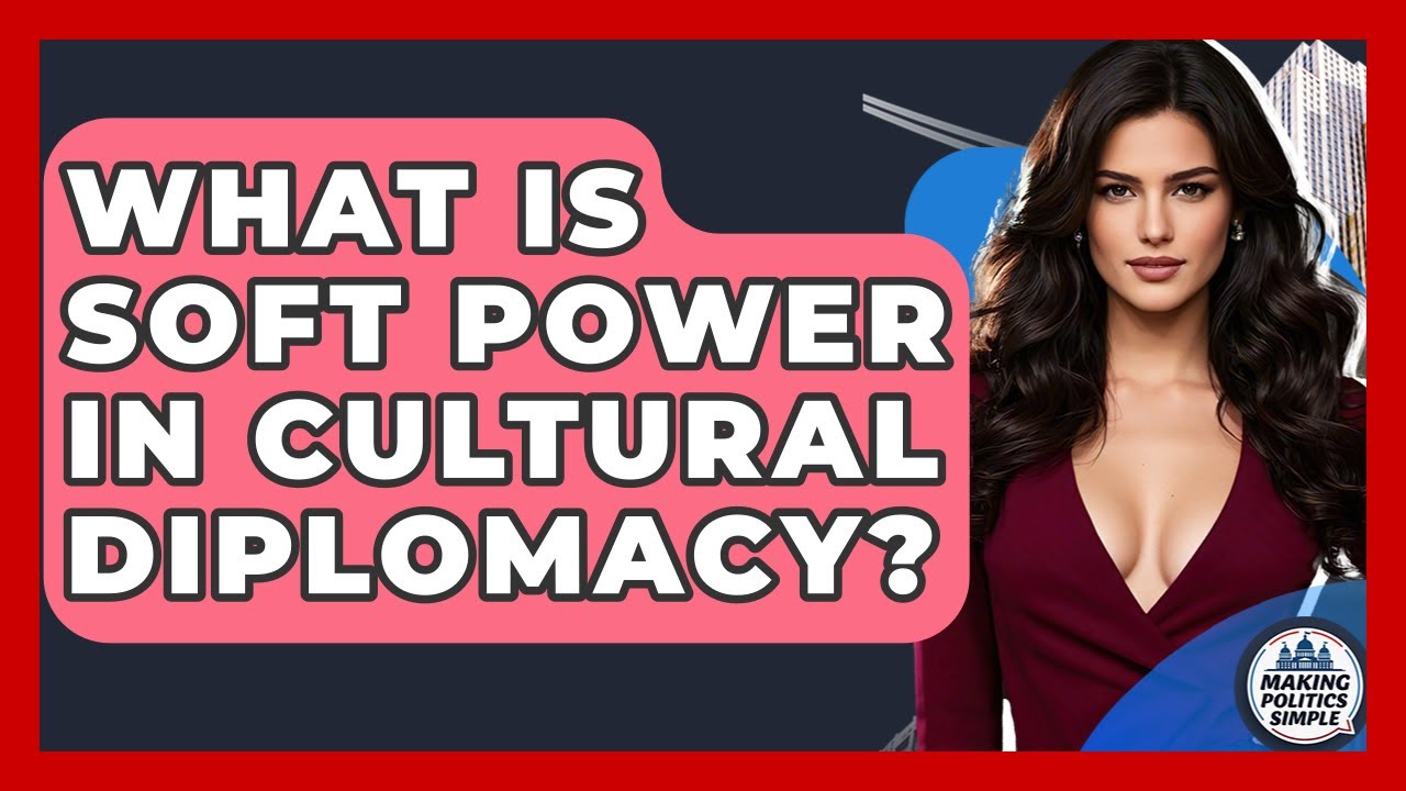What Is Soft Power In Cultural Diplomacy? - Making Politics Simple