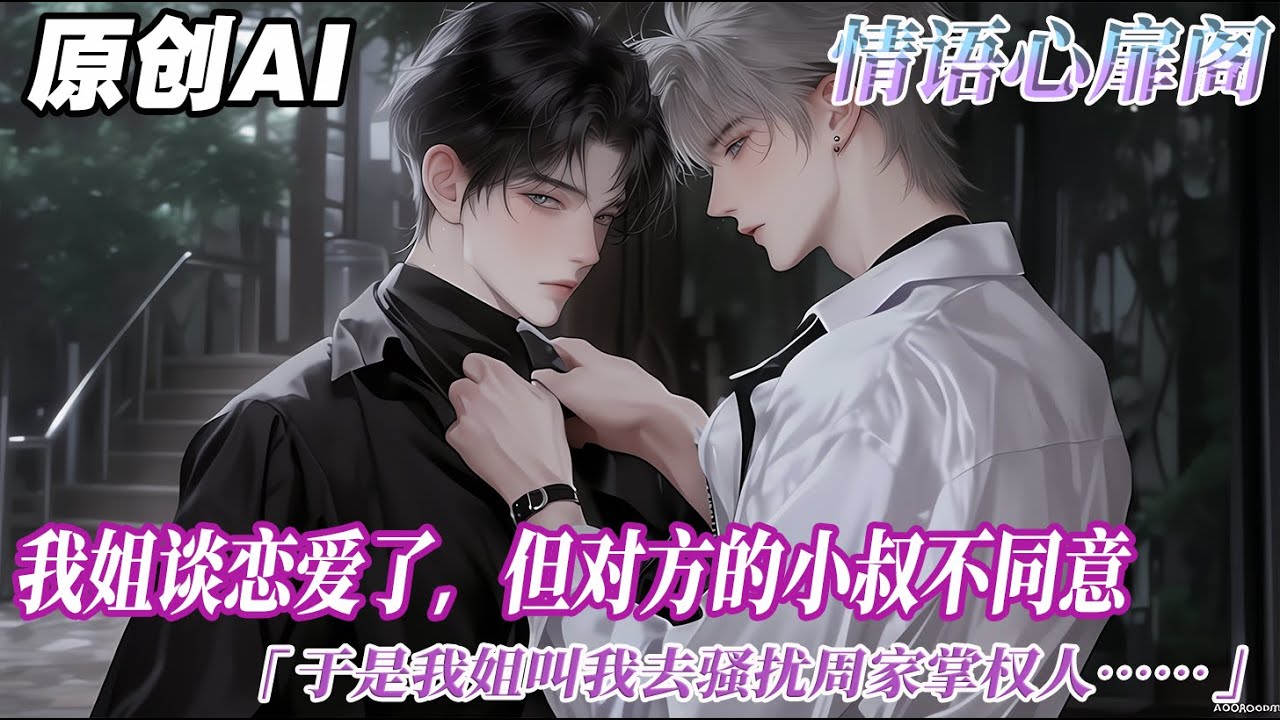 《爲姐成受》完结【纯爱】我姐和京圈太子爺談上了，但對方的小叔不同意。於是我姐叫我去騷擾那位心狠手辣的周家掌權人，讓他忙得沒空管自己的侄子。我瞳孔地震，姐！我是男的！#双男主 #情感