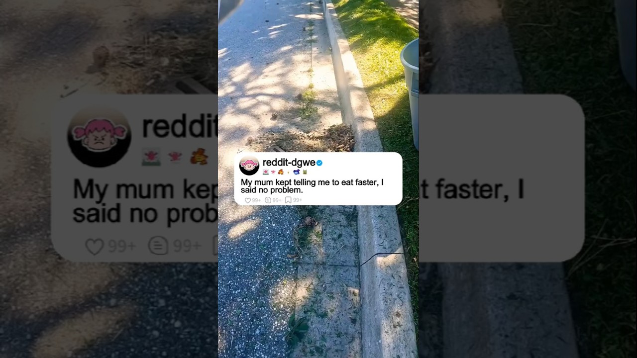 My mum kept telling me to eat faster.Isaid no problem.