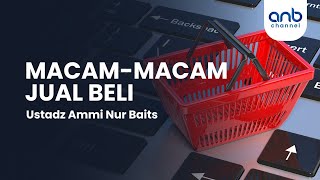 Macam-Macam Jual Beli | Ustadz Ammi Nur Baits,. ST., BA.