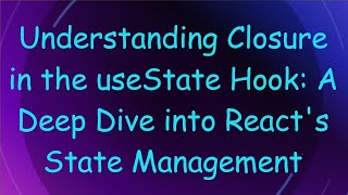 Understanding Closure in the useState Hook: A Deep Dive into React&#39;s State Management