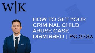 How To Get Your Criminal Child Abuse Case Dismissed | PC 273a