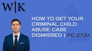 LAWYER: How To Get Your Criminal Child Abuse Case Dismissed | PC 273a