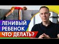 Ленивый ребенок — ЧТО ДЕЛАТЬ ? / Как воспитать в ребенке любовь к учебе и труду?