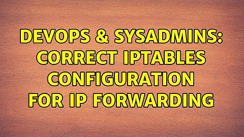 DevOps & SysAdmins: Correct iptables configuration for ip forwarding (2 Solutions!!)