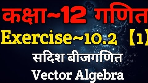 Class 12 Maths Chapter 10 | Exercise 10.2 (Part~1) | Vector Algebra | सदिश बीजगणित