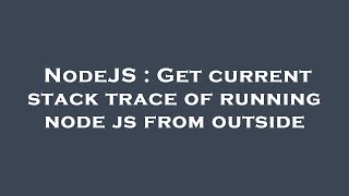 NodeJS : Get current stack trace of running node js from outside