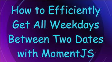 How to Efficiently Get All Weekdays Between Two Dates with MomentJS