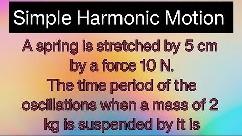 A spring is stretched by 5 cm by a force 10 N. The time period of the oscillations when a mass ....
