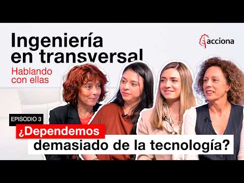 EP3: ¿DEMASIADA DEPENDENCIA TECNOLÓGICA? | Ingeniería en transversal. Hablando con ellas | ACCIONA