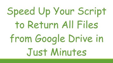 Speed Up Your Script to Return All Files from Google Drive in Just Minutes