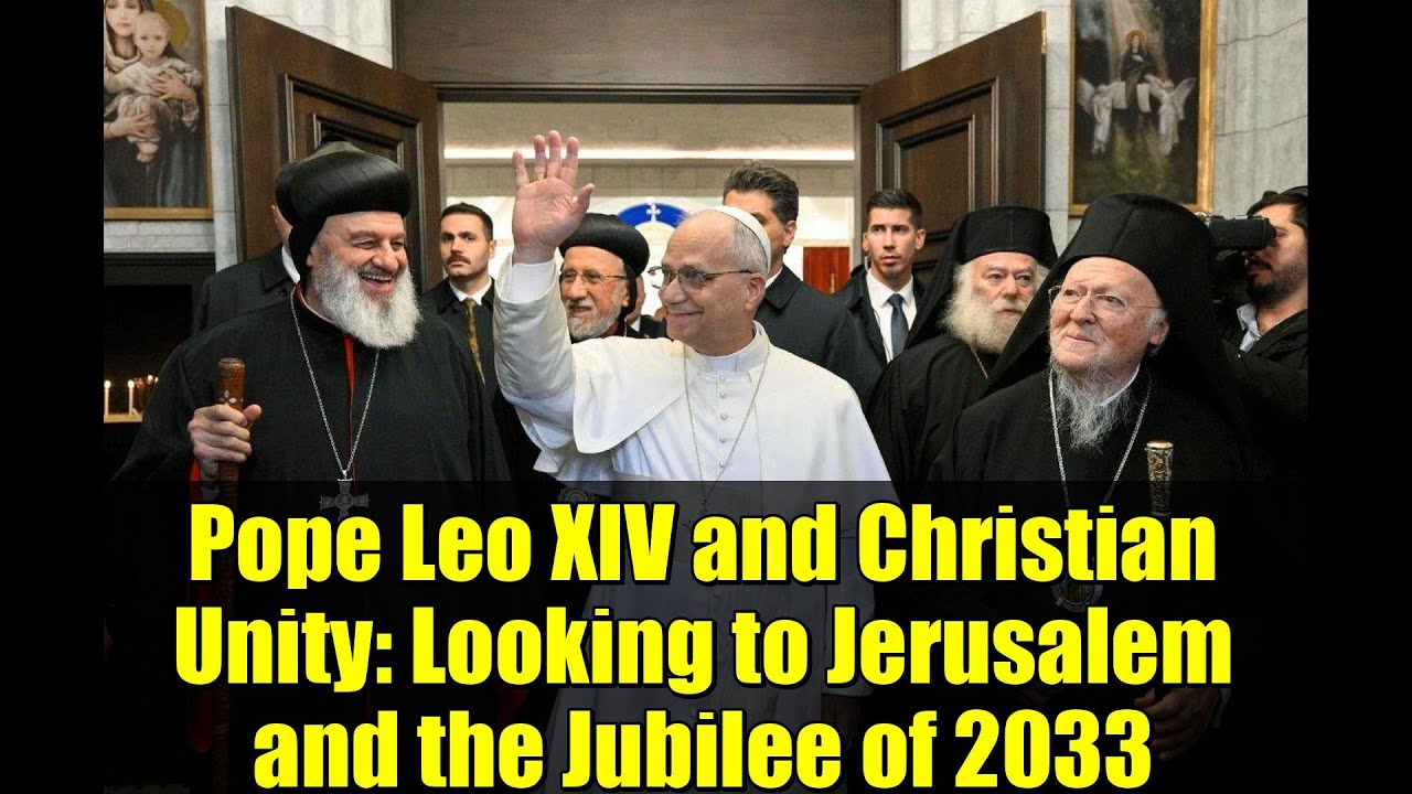 Pope Leo XIV and Christian Unity: Looking to Jerusalem and the Jubilee of 2033