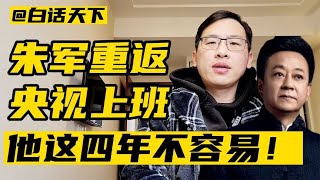 朱军重返央视工作，他这四年不容易！【白话天下】