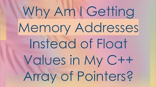 Why Am I Getting Memory Addresses Instead of Float Values in My C++ Array of Pointers