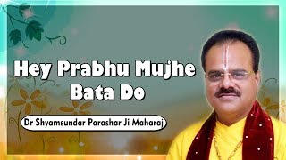 Hey Prabhu Mujhe Bata Do || Dr. Shyamsundar Parashar ji Maharaj || Bhagwat Kalpadrum
