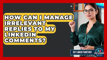 How Can I Manage Irrelevant Replies To My LinkedIn Comments? - Get Linked Together