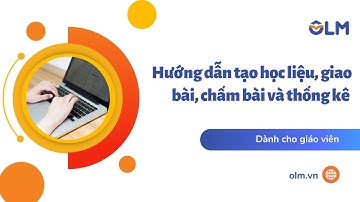 Hướng dẫn tạo học liệu, giao bài, chấm bài và thống kê trên OLM