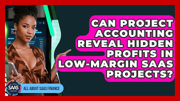 Can Project Accounting Reveal Hidden Profits In Low-margin SaaS Projects? - All About SaaS Finance