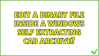 Edit a binary file inside a Windows Self Extracting CAB archive? (3 Solutions!!)