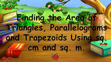 Finding the Area of Triangles, Parallelograms and Trapezoids Using sq. cm and sq. m.