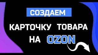Как правильно создать карточку товара на маркетплейсе Озон / Ozon