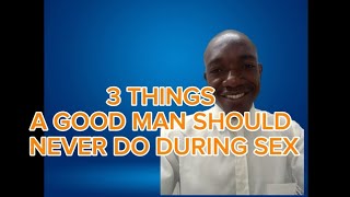 3 THINGS A GOOD MAN WILL NEVER TO A WOMAN DURING SEX. (WHEN F***CKING HER AVOID THESE 3 THINGS).