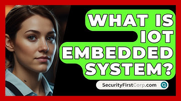 What Is IoT Embedded System? - SecurityFirstCorp.com
