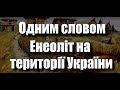 Одним словом - Енеоліт на території України - 2 випуск