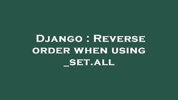 Django : Reverse order when using _set.all