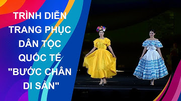 TRÌNH DIỄN TRANG PHỤC DÂN TỘC QUỐC TẾ "BƯỚC CHÂN DI SẢN"