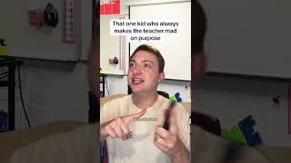 That One Kid Who Makes The Teacher Mad On Purpose