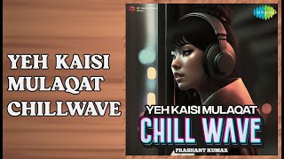 Yeh Kaisi Mulaqat Chillwave    Yeh Kaisi Mulaqat Chillwave    Alka Yagnik    Kumar Sanu