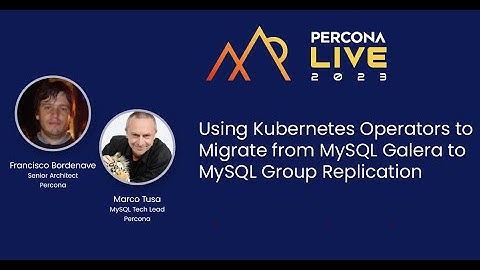Using Kubernetes Operators to Migrate From MySQL Galera to MySQL Group Replication —  Marco Tusa