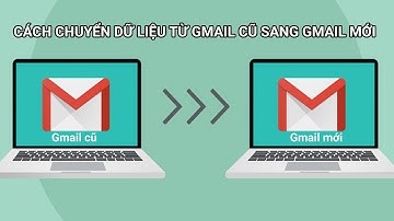 Cách chuyển dữ liệu từ Gmail cũ sang Gmail mới