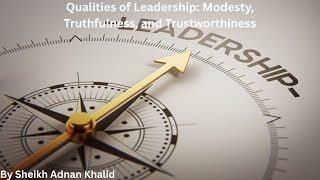 Qualities of Leadership: Modesty, Truthfulness, and Trustworthiness by Sheikh Adnan Khalid