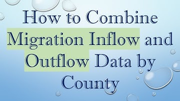 How to Combine Migration Inflow and Outflow Data by County