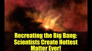 Recreating the Big Bang: Scientists Create Hottest Matter Ever!