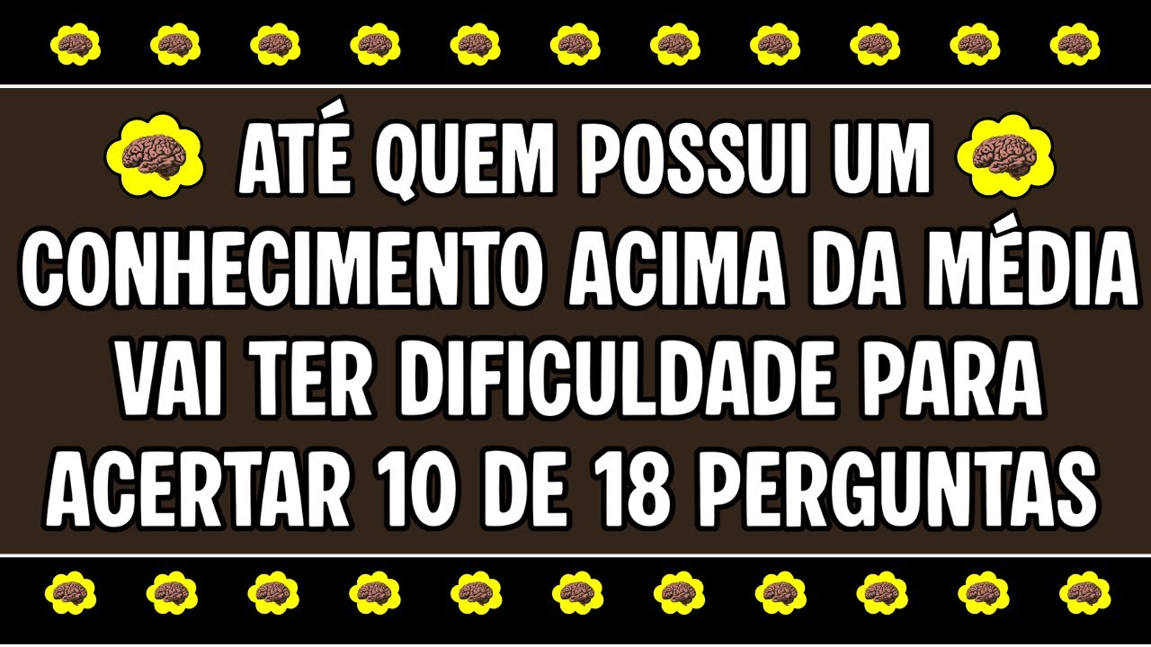SE VOCÊ É INTELIGENTE E TEM UM CONHECIMENTO ACIMA DA MÉDIA, TENTE ACERTAR 10 DE 18 PERGUNTAS!