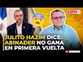 JULITO HAZIM DICE QUE EL PRESIDENTE ABINADER NO GANA EN PRIMERA VUELTA