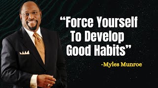 Force Yourself To Develop Good Habits - Myles Munroe Motivational Speech