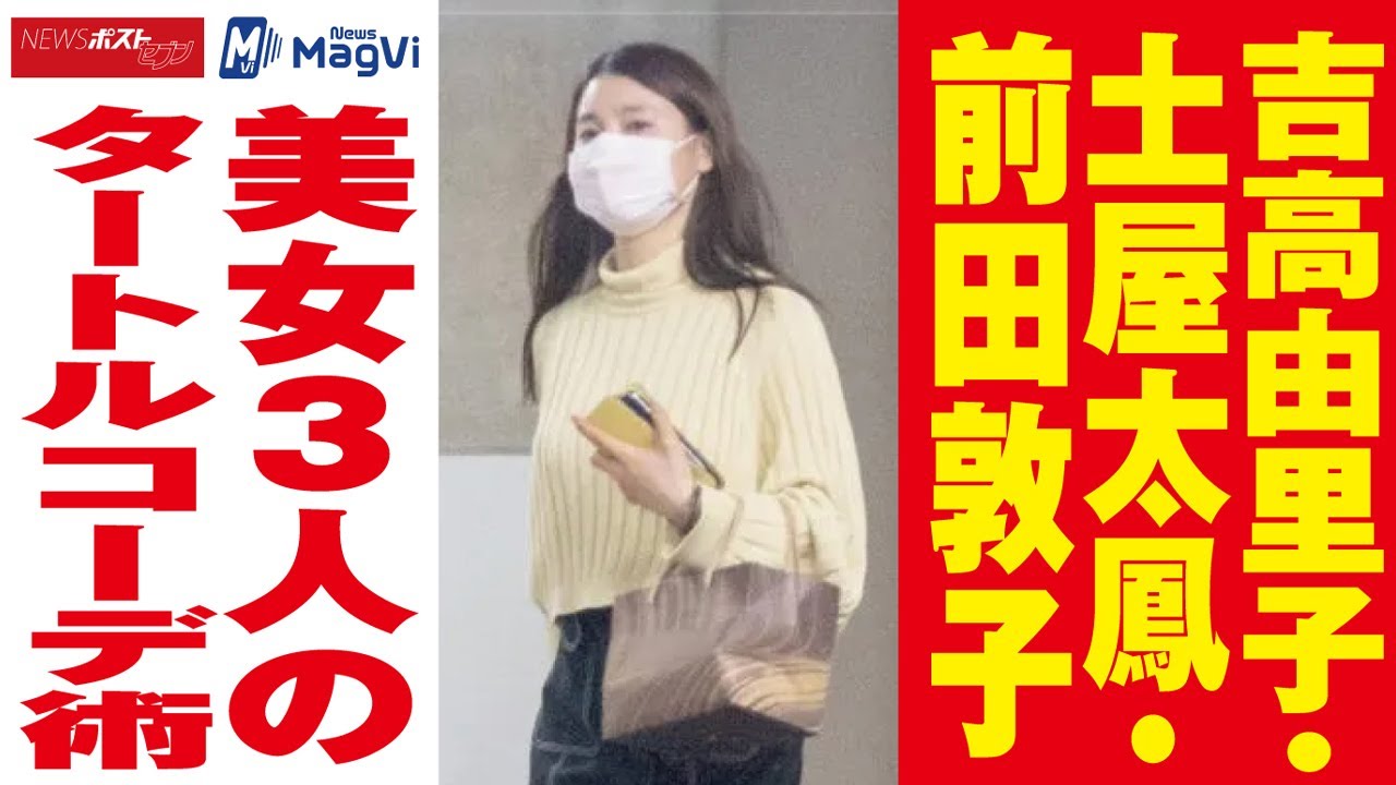 吉高由里子 土屋太鳳 前田敦子 美女 ３人 の タートル コーデ術 Newsポストセブン Tkhunt