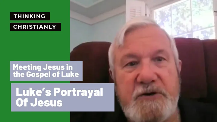 Lukes Portrayal Of Jesus | Thinking Christianly