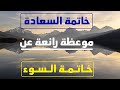 أروع موعظة عن خاتمة السوء وخاتمة السعادة